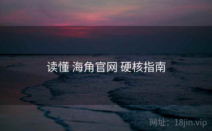 读懂 海角官网 硬核指南