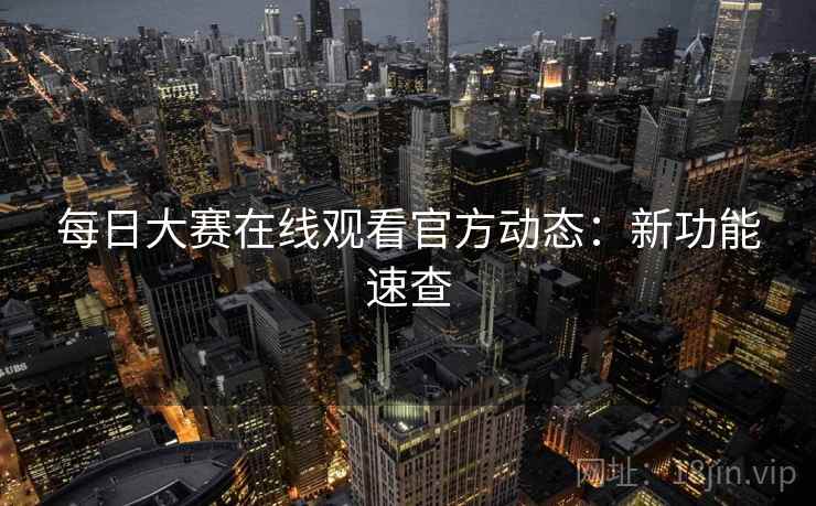 每日大赛在线观看官方动态：新功能速查
