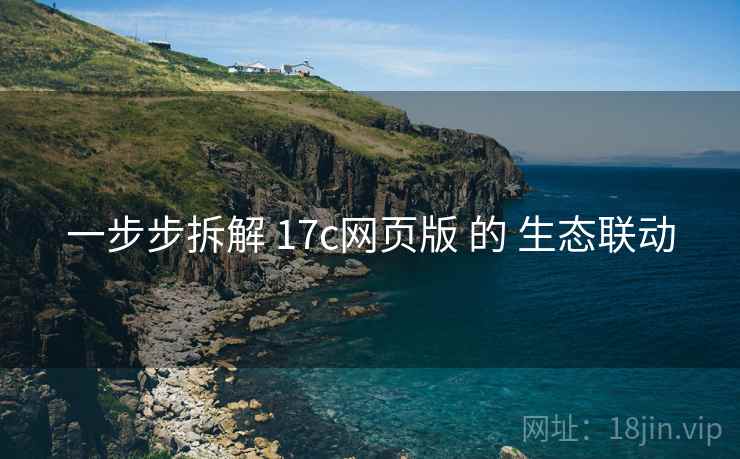 一步步拆解 17c网页版 的 生态联动