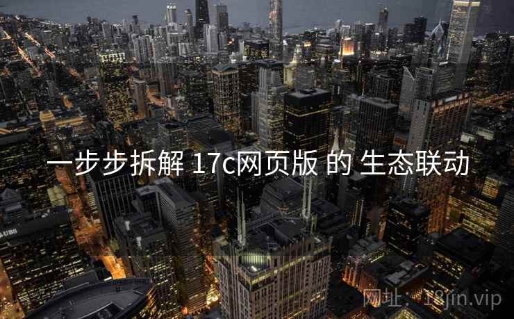 一步步拆解 17c网页版 的 生态联动