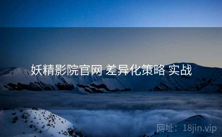 妖精影院官网 差异化策略 实战