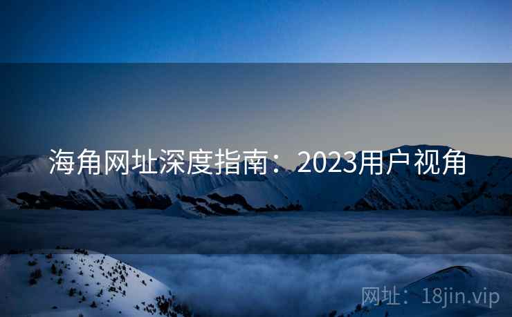 海角网址深度指南：2023用户视角