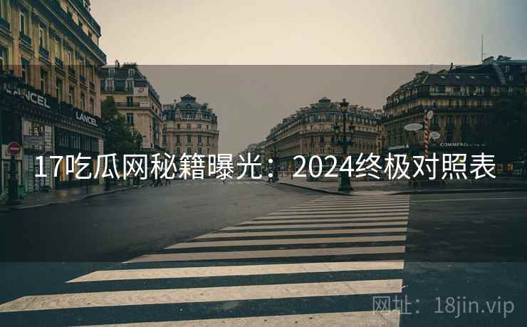 17吃瓜网秘籍曝光：2024终极对照表