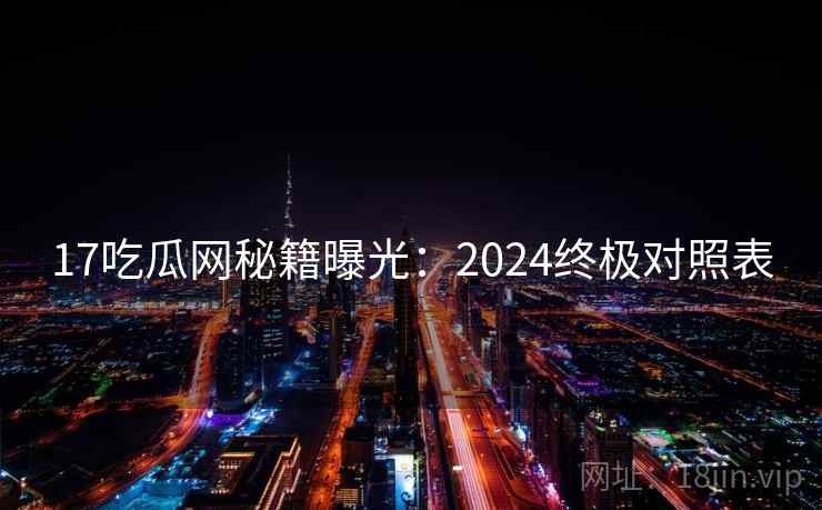 17吃瓜网秘籍曝光：2024终极对照表