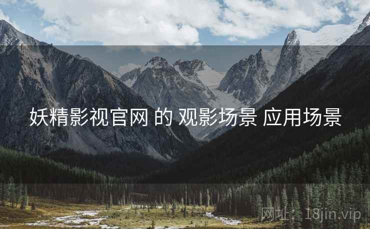 妖精影视官网 的 观影场景 应用场景