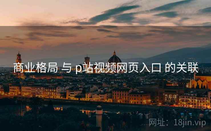商业格局 与 p站视频网页入口 的关联