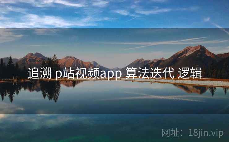追溯 p站视频app 算法迭代 逻辑
